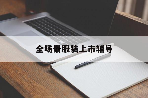 东方市全场景服装上市辅导(服装怎么样打造场景化)