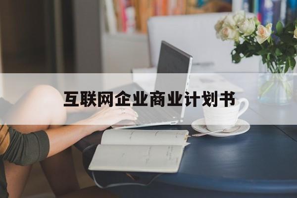 东方市互联网企业商业计划书(互联网行业商业计划书侧重点)