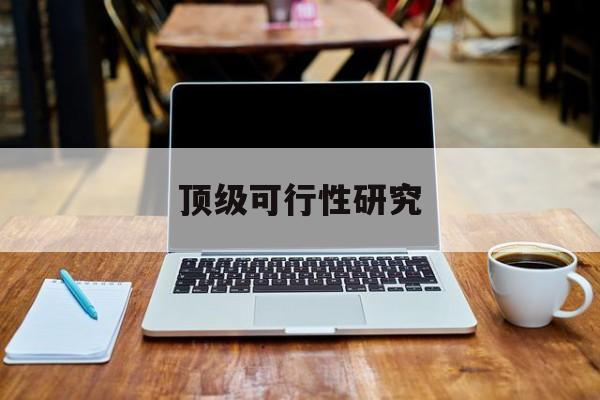 东方市顶级可行性研究(可行性研究分为哪几个阶段)