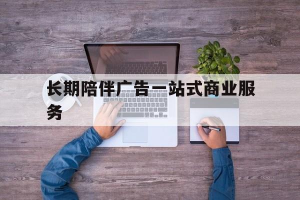 东方市长期陪伴广告一站式商业服务的简单介绍