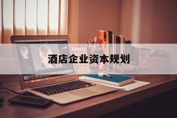 东方市酒店企业资本规划(酒店投资方案计划书)